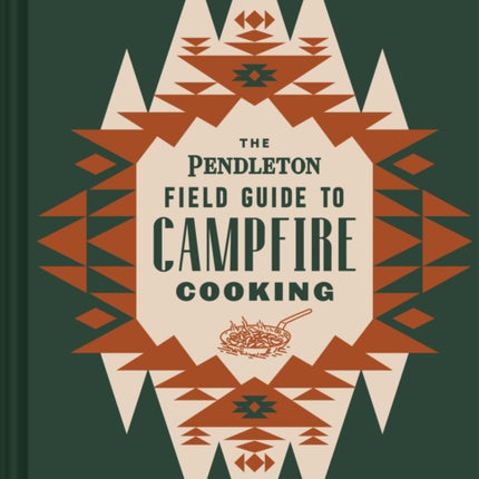 The Pendleton Field Guide to Campfire Cooking