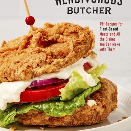 The Herbivorous Butcher Cookbook: 75+ Recipes for Plant-Based Meats and All the Dishes You Can Make with Them