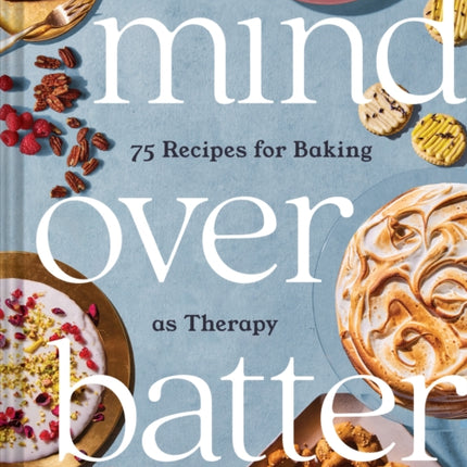 Mind Over Batter: 75 Recipes for Baking as Therapy