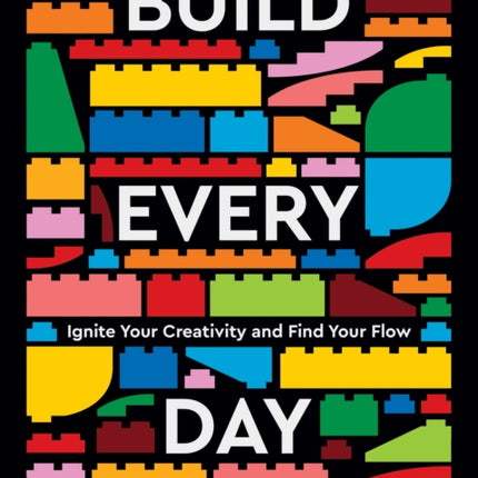 LEGO Build Every Day: Ignite Your Creativity and Find Your Flow