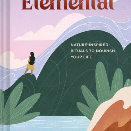 Elemental: Nature-Inspired Rituals to Nourish Your Life