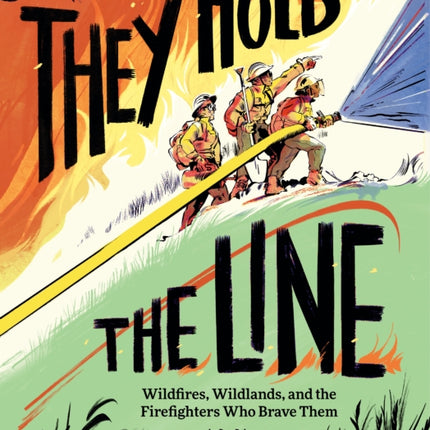 They Hold the Line: Wildfires, Wildlands, and the Firefighters Who Brave Them