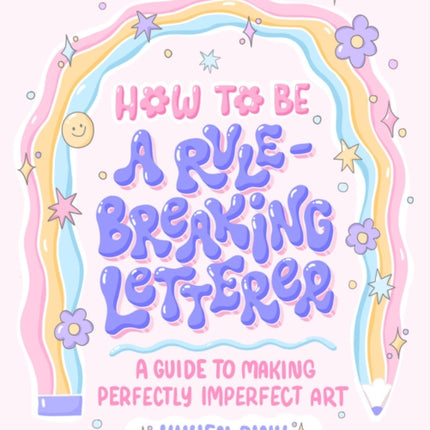 How to Be a Rule-Breaking Letterer: A Guide to Making Perfectly Imperfect Art