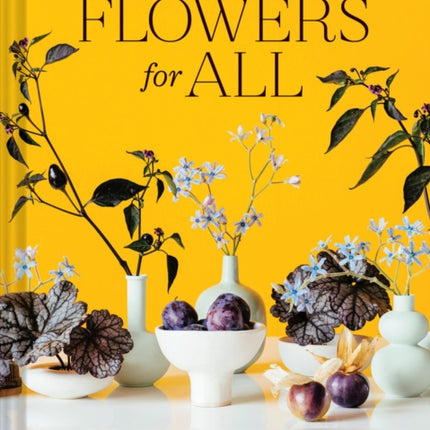 Flowers for All: Modern Floral Arrangements for Beauty, Joy, and Mindfulness Every Day