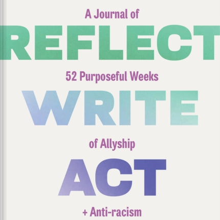 Reflect, Write, Act: A Journal of 52 Purposeful Weeks of Allyship and Anti-racism