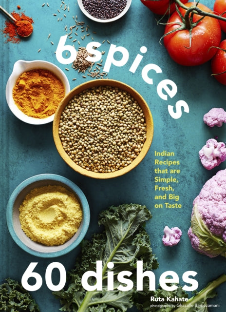 6 Spices, 60 Dishes: Indian Recipes That Are Simple, Fresh, and Big on Taste