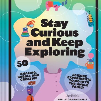 Stay Curious and Keep Exploring: 50 Amazing, Bubbly, and Creative Science Experiments to Do with the Whole Family