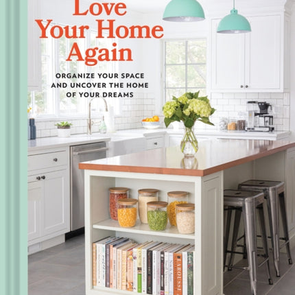 Love Your Home Again: Organize Your Space and Uncover the Home of Your Dreams