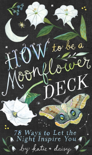 How to Be a Moonflower Deck: 78 Ways to Let the Night Inspire You