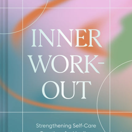 Inner Workout: Strengthening Self-Care Practices for Healing Body, Soul, and Mind