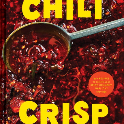 Chili Crisp: 50+ Recipes to Satisfy Your Spicy, Crunchy, Garlicky Cravings