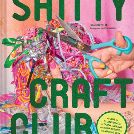 Shitty Craft Club: A Club for Gluing Beads to Trash, Talking about Our Feelings, and Making Silly Stuff