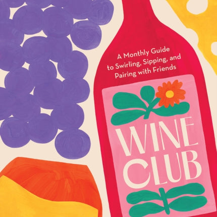 Wine Club: A Monthly Guide to Swirling, Sipping, and Pairing with Friends