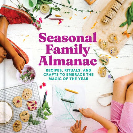 Seasonal Family Almanac: Recipes, Rituals, and Crafts to Embrace the Magic of the Year