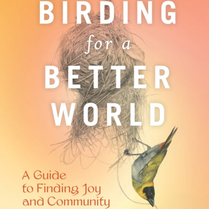 Feminist Bird Club's Birding for a Better World: A Guide to Finding Joy and Community in Nature