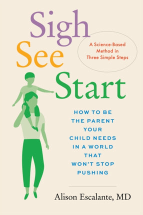 Sigh, See, Start: How to Be the Parent Your Child Needs in a World That Won't Stop Pushing--A Science-Based Method in Three Simple Steps