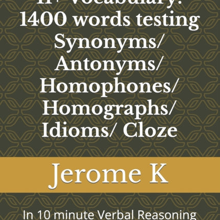 11+ Vocabulary: 1400 words testing Synonyms/ Antonyms/ Homophones/ Homographs/ Idioms/ Cloze: In 10 minute Verbal Reasoning tests