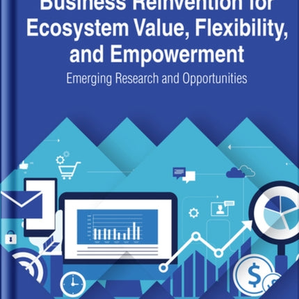 Business Reinvention for Ecosystem Value, Flexibility, and Empowerment: Emerging Research and Opportunities