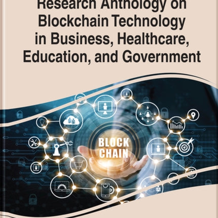 Research Anthology on Blockchain Technology in Business, Healthcare, Education, and Government