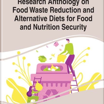 Research Anthology on Food Waste Reduction and Alternative Diets for Food and Nutrition Security