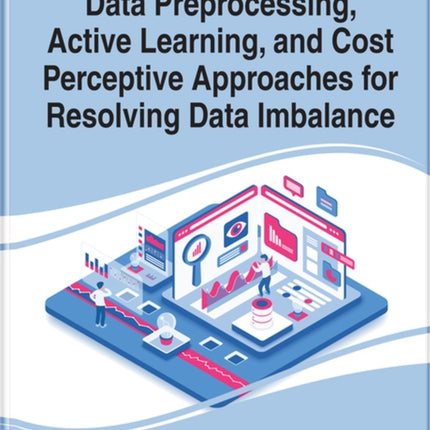 Handbook of Research on Data Preprocessing, Active Learning, and Cost Perceptive Approaches for Resolving Data Imbalance