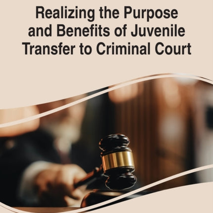 Realizing the Purpose and Benefits of Juvenile Transfer to Criminal Court