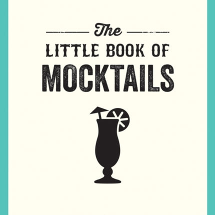 The Little Book of Mocktails: Delicious Alcohol-Free Recipes for Any Occasion