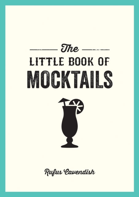 The Little Book of Mocktails: Delicious Alcohol-Free Recipes for Any Occasion