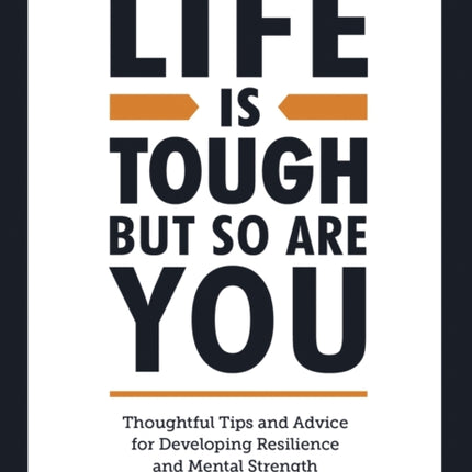 Life is Tough, But So Are You: Thoughtful Tips and Advice for Developing Resilience and Mental Strength