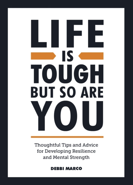 Life is Tough, But So Are You: Thoughtful Tips and Advice for Developing Resilience and Mental Strength