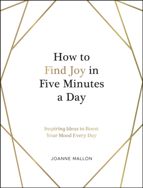 How to Find Joy in Five Minutes a Day: Inspiring Ideas to Boost Your Mood Every Day