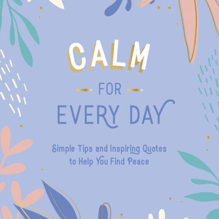 Calm for Every Day: Simple Tips and Inspiring Quotes to Help You Find Peace