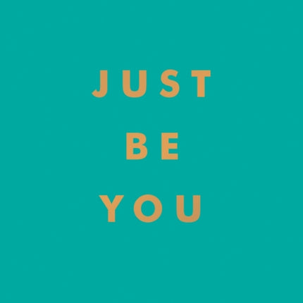 Just Be You: Inspirational Quotes and Awesome Affirmations for Staying True to Yourself