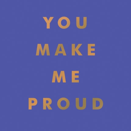 You Make Me Proud: Inspirational Quotes and Motivational Sayings to Celebrate Success and Perseverance