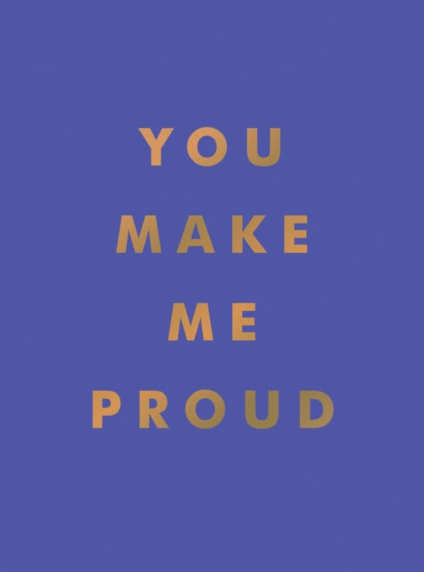 You Make Me Proud: Inspirational Quotes and Motivational Sayings to Celebrate Success and Perseverance