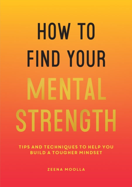 How to Find Your Mental Strength: Tips and Techniques to Help You Build a Tougher Mindset