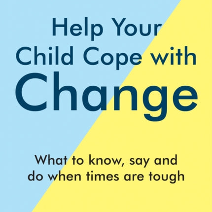 Help Your Child Cope with Change: What to Know, Say and Do When Times are Tough