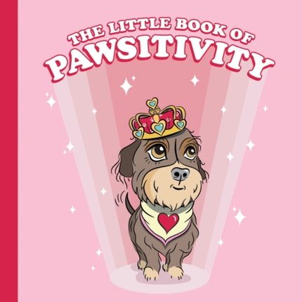 The Little Book of Pawsitivity: Pawsitive Vibes, Life Lessons and Happiness Hacks We Can Learn From Our Four-Legged Friends