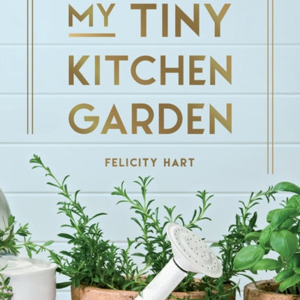 My Tiny Kitchen Garden: Simple Tips to Help You Grow Your Own Herbs, Fruits and Vegetables