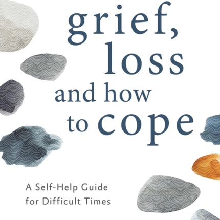 Grief, Loss and How to Cope: A Self-Help Guide for Difficult Times