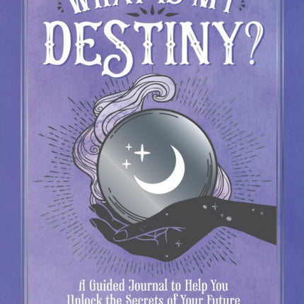 What is My Destiny?: A Guided Journal to Help You Unlock the Secrets of Your Future