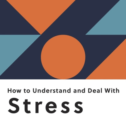 How to Understand and Deal with Stress: Everything You Need to Know to Manage Stress