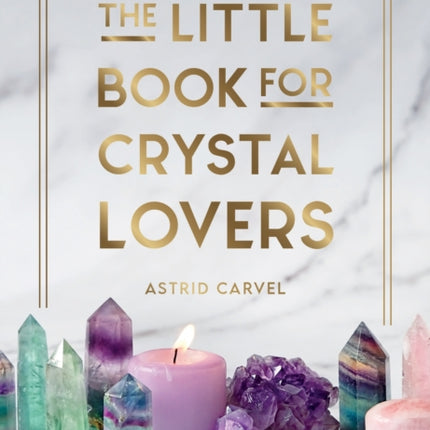 The Little Book for Crystal Lovers: Simple Tips to Take Your Crystal Collection to the Next Level