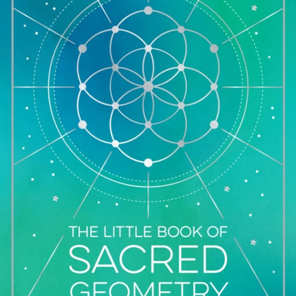 The Little Book of Sacred Geometry: How to Harness the Power of Cosmic Patterns, Signs and Symbols