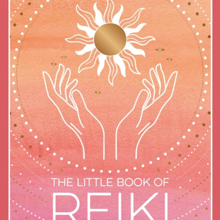 The Little Book of Reiki: A Beginner's Guide to the Art of Energy Healing