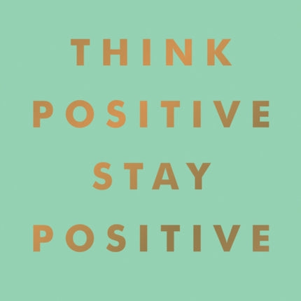 Think Positive, Stay Positive: Inspirational Quotes and Motivational Affirmations to Lift Your Spirits