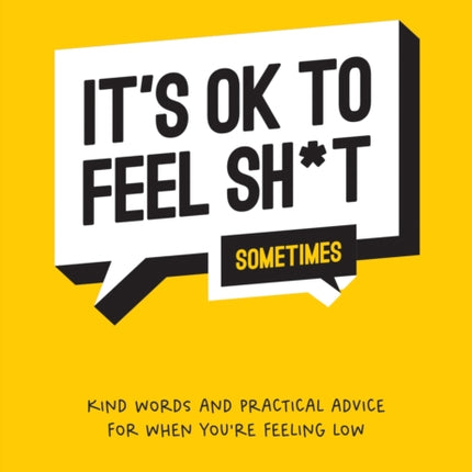 It's OK to Feel Sh*t (Sometimes): Kind Words and Practical Advice for When You're Feeling Low