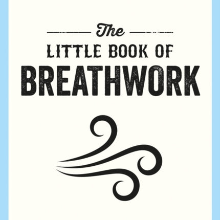 The Little Book of Breathwork: Find Calm, Improve Your Focus and Feel Revitalized with the Power of Your Breath