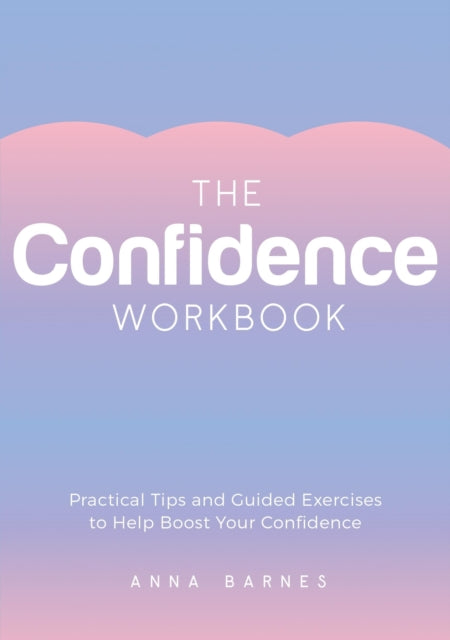 The Confidence Workbook: Practical Tips and Guided Exercises to Help Boost Your Confidence