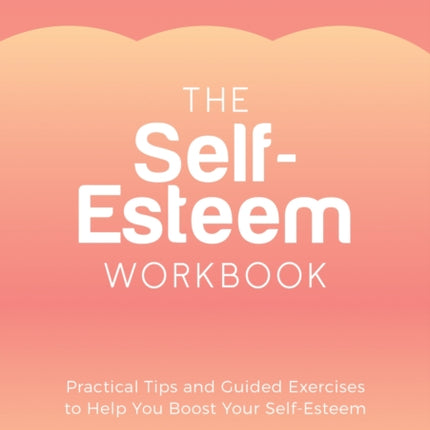 The Self-Esteem Workbook: Practical Tips and Guided Exercises to Help You Boost Your Self-Esteem